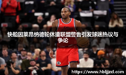 快船因莱昂纳德轮休遭联盟警告引发球迷热议与争论