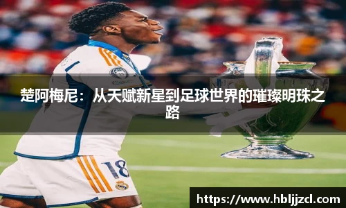 楚阿梅尼：从天赋新星到足球世界的璀璨明珠之路